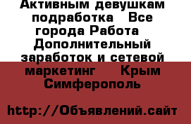 Активным девушкам подработка - Все города Работа » Дополнительный заработок и сетевой маркетинг   . Крым,Симферополь